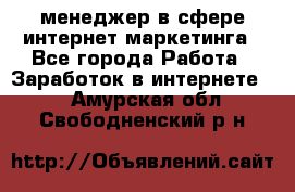 менеджер в сфере интернет-маркетинга - Все города Работа » Заработок в интернете   . Амурская обл.,Свободненский р-н